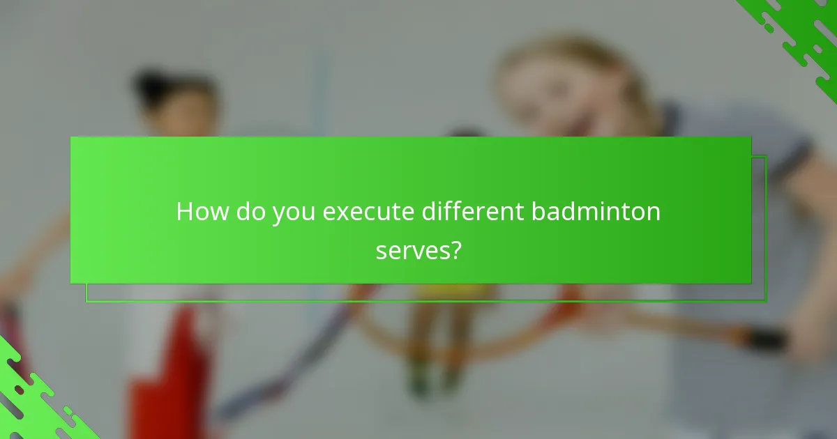 How do you execute different badminton serves?