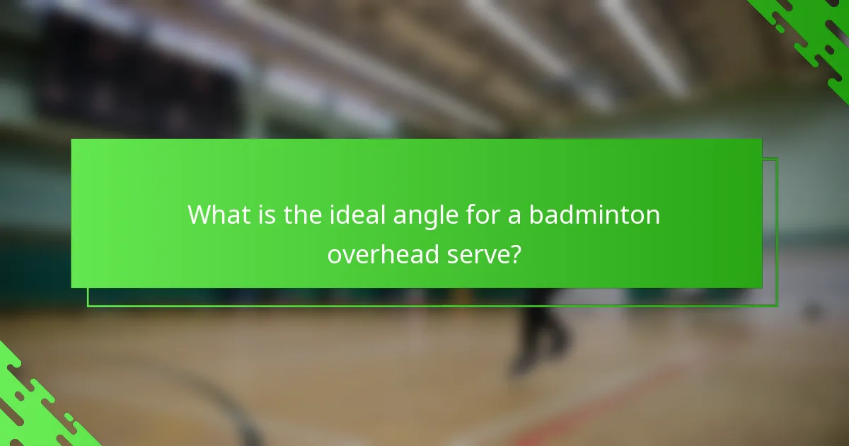 What is the ideal angle for a badminton overhead serve?