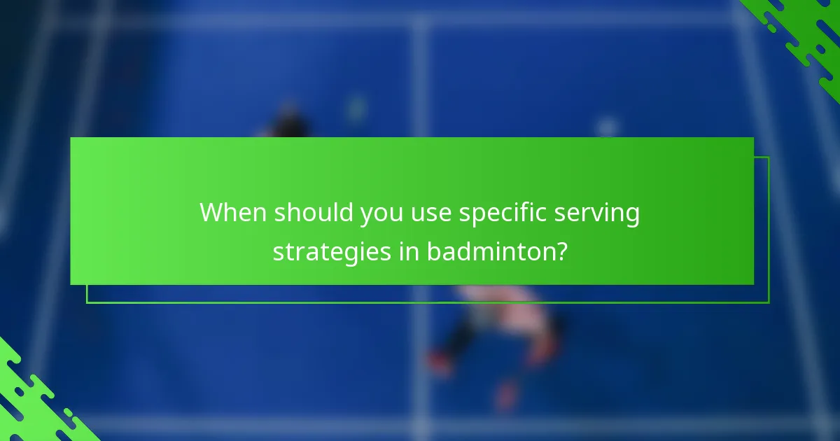 When should you use specific serving strategies in badminton?